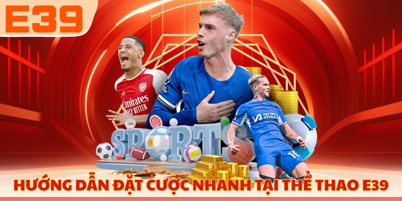 Hướng dẫn đặt cược nhanh tại thể thao E39