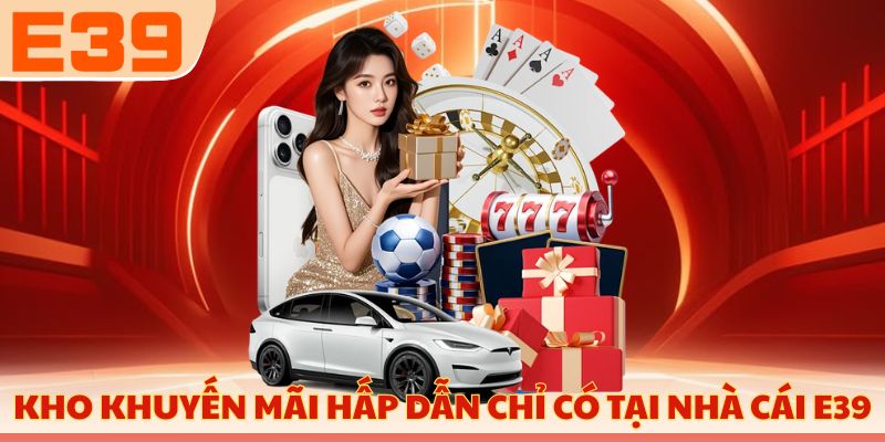 Kho khuyến mãi hấp dẫn chỉ có tại nhà cái E39