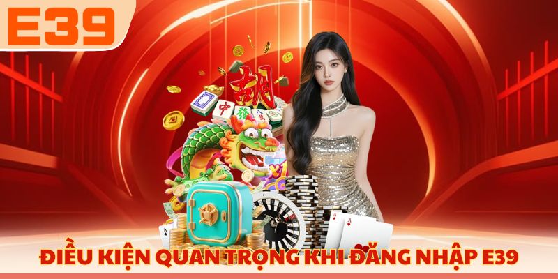 Những điều kiện quan trọng khi đăng nhập E39