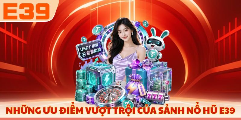 Những ưu điểm vượt trội của sảnh nổ hũ E39