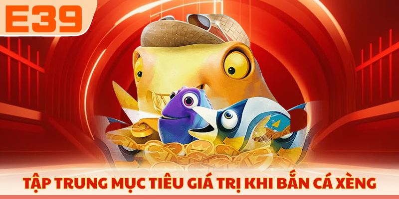 Tập trung mục tiêu giá trị khi bắn cá xèng