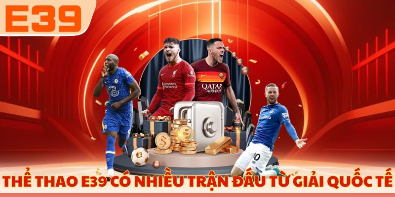 Thể thao E39 có đa dạng trận đấu từ nhiều giải quốc tế