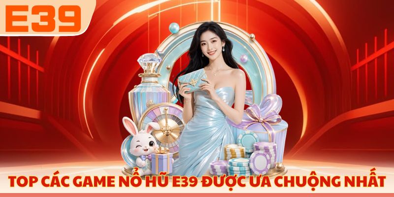 Top các game nổ hũ E39 được ưa chuộng nhất